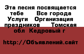 Эта песня посвящается тебе... - Все города Услуги » Организация праздников   . Томская обл.,Кедровый г.